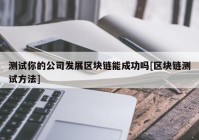 测试你的公司发展区块链能成功吗[区块链测试方法]