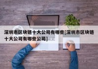 深圳市区块链十大公司有哪些[深圳市区块链十大公司有哪些公司]