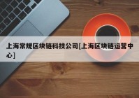 上海常规区块链科技公司[上海区块链运营中心]