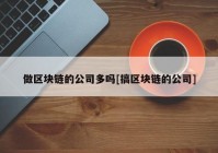 做区块链的公司多吗[搞区块链的公司]