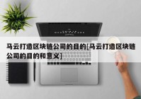 马云打造区块链公司的目的[马云打造区块链公司的目的和意义]