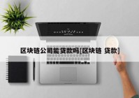 区块链公司能贷款吗[区块链 贷款]