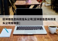 区块链信息科技龙头公司[区块链信息科技龙头公司有哪些]