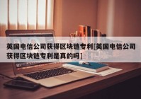 英国电信公司获得区块链专利[英国电信公司获得区块链专利是真的吗]