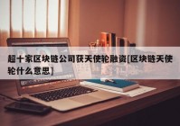 超十家区块链公司获天使轮融资[区块链天使轮什么意思]