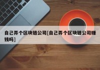 自己弄个区块链公司[自己弄个区块链公司赚钱吗]