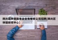 四川区块链国有企业有哪些公司招聘[四川区块链研究中心]