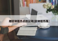 蹭区块链热点的公司[区块链热搜]