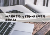 ok交易所官网app下载[ok交易所官网最新消息]