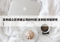 吉利成立区块链公司的时间[吉利区块链研究]