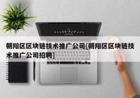 朝阳区区块链技术推广公司[朝阳区区块链技术推广公司招聘]