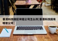 香港科技园区块链公司怎么样[香港科技园有哪些公司]