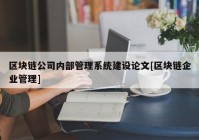 区块链公司内部管理系统建设论文[区块链企业管理]