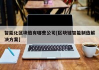 智能化区块链有哪些公司[区块链智能制造解决方案]