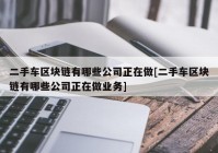 二手车区块链有哪些公司正在做[二手车区块链有哪些公司正在做业务]