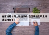 在区块链公司上班违法吗[在区块链公司上班违法吗知乎]