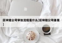 区块链公司审批流程是什么[区块链公司备案]