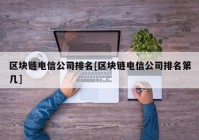 区块链电信公司排名[区块链电信公司排名第几]