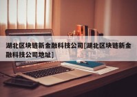 湖北区块链新金融科技公司[湖北区块链新金融科技公司地址]