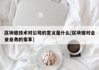 区块链技术对公司的意义是什么[区块链对企业业务的变革]