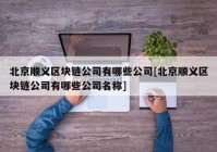 北京顺义区块链公司有哪些公司[北京顺义区块链公司有哪些公司名称]