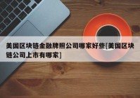 美国区块链金融牌照公司哪家好些[美国区块链公司上市有哪家]