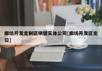 廊坊开发定制区块链实体公司[廊坊开发区定位]