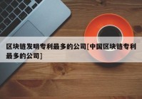 区块链发明专利最多的公司[中国区块链专利最多的公司]