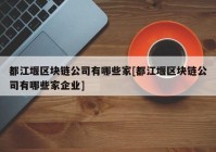 都江堰区块链公司有哪些家[都江堰区块链公司有哪些家企业]