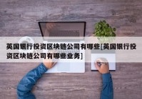 英国银行投资区块链公司有哪些[英国银行投资区块链公司有哪些业务]