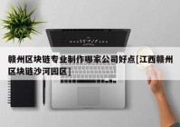 赣州区块链专业制作哪家公司好点[江西赣州区块链沙河园区]