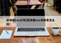 区块链eos公司[区块链eos币前景怎么样]