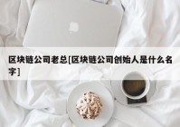 区块链公司老总[区块链公司创始人是什么名字]