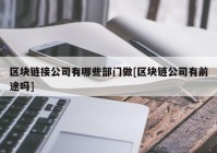 区块链接公司有哪些部门做[区块链公司有前途吗]