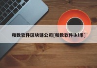 和数软件区块链公司[和数软件lkl币]