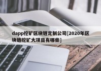 dapp挖矿区块链定制公司[2020年区块链挖矿大项目有哪些]