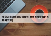 金华正宗区块链公司推荐[金华有哪些大的互联网公司]