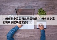 广州有多少家公司从事区块链[广州有多少家公司从事区块链工作]