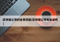 区块链公司的业务范围[区块链公司有前途吗]