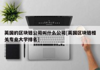 英国的区块链公司叫什么公司[英国区块链相关专业大学排名]